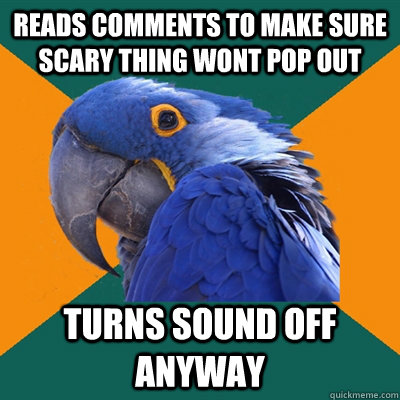 Reads comments to make sure scary thing wont pop out turns sound off anyway  Paranoid Parrot