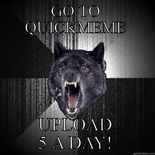 GO TO QUICKMEME UPLOAD 5 A DAY! Insanity Wolf