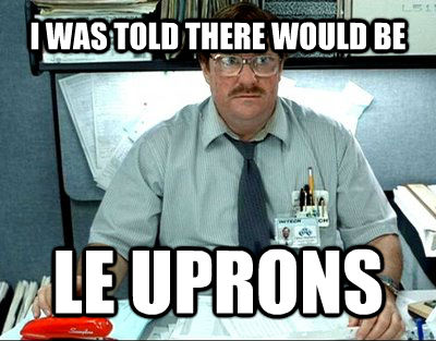 I WAS TOLD THERE WOULD BE LE UPRONS  Milton