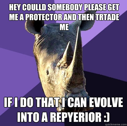 hey coulld somebody please get me a protector and then trtade me if i do that i can evolve into a repyerior :)  Sexually Oblivious Rhino