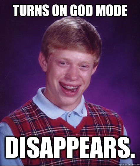 Turns on God Mode Disappears.  Bad Luck Brian