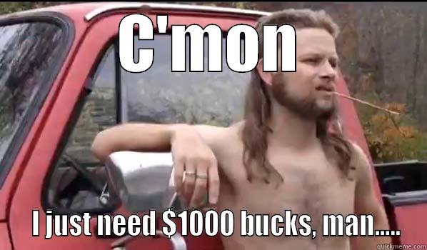 asking a bit too much - C'MON   I JUST NEED $1000 BUCKS, MAN..... Almost Politically Correct Redneck