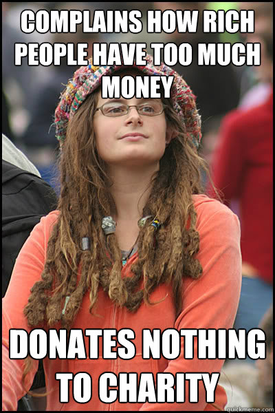 complains how rich people have too much money donates nothing to charity   College Liberal