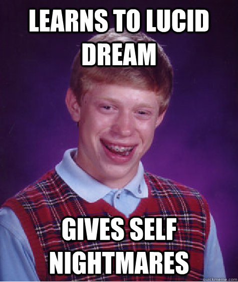 Learns to lucid dream gives self nightmares - Learns to lucid dream gives self nightmares  Bad Luck Brian