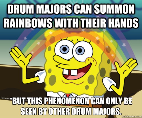 Drum Majors can summon rainbows with their hands *But this phenomenon can only be seen by other drum majors.   Spongebob rainbow