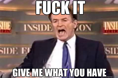 fuck it give me what you have  Fuck It Bill OReilly