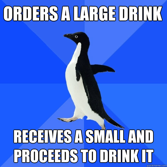 orders a large drink receives a small and proceeds to drink it  Socially Awkward Penguin