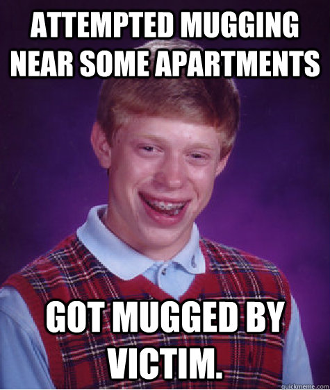 Attempted mugging near some apartments got mugged by victim. - Attempted mugging near some apartments got mugged by victim.  Bad Luck Brian