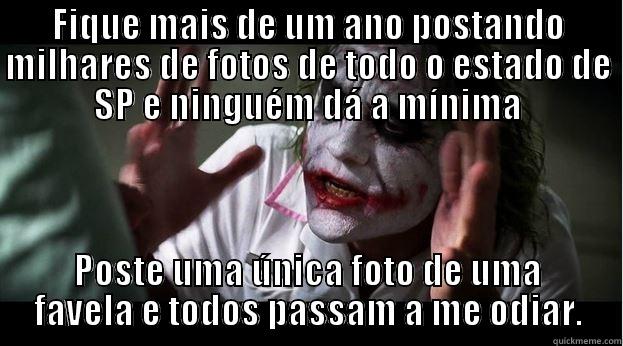 FIQUE MAIS DE UM ANO POSTANDO MILHARES DE FOTOS DE TODO O ESTADO DE SP E NINGUÉM DÁ A MÍNIMA POSTE UMA ÚNICA FOTO DE UMA FAVELA E TODOS PASSAM A ME ODIAR. Joker Mind Loss