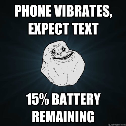 Phone vibrates, expect text 15% battery remaining  Forever Alone