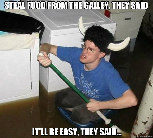 Steal food from the galley, they said it'll be easy, they said...  they said2