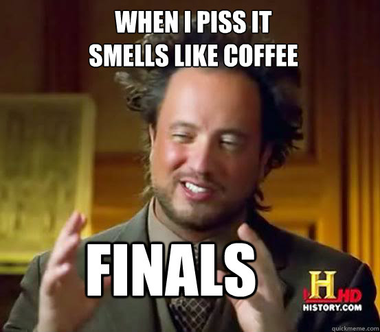 When i piss it
smells like coffee FINALS  