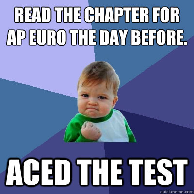 Read the chapter for ap euro the day before. aced the test - Read the chapter for ap euro the day before. aced the test  Success Kid