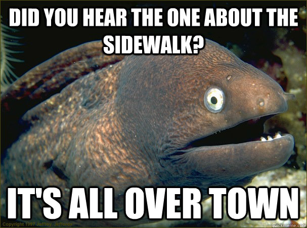 Did you hear the one about the sidewalk? It's all over town  Bad Joke Eel