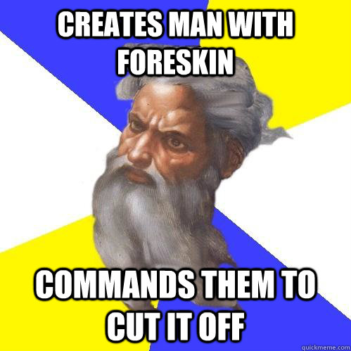 Creates man with foreskin commands them to cut it off  Advice God