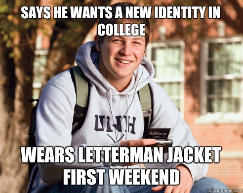 Says he wants a new identity in college Wears letterman jacket first weekend  College Freshman