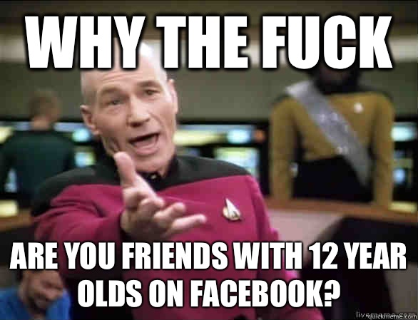 why the fuck Are you friends with 12 year olds on facebook?  Annoyed Picard HD