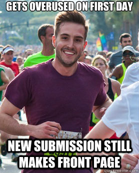 Gets overused on first day New submission still makes front page  Ridiculously photogenic guy