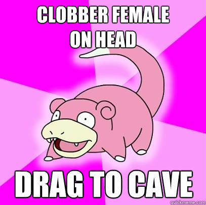 clobber female 
on head drag to cave  Slowpoke