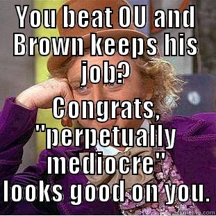 YOU BEAT OU AND BROWN KEEPS HIS JOB? CONGRATS, 