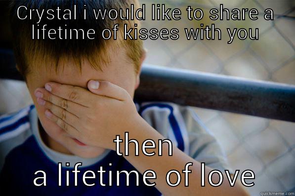 CRYSTAL I WOULD LIKE TO SHARE A LIFETIME OF KISSES WITH YOU THEN A LIFETIME OF LOVE Confession kid