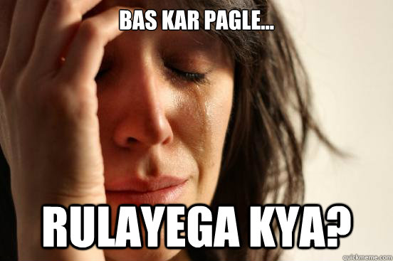 Bas Kar pagle... Rulayega Kya? - Bas Kar pagle... Rulayega Kya?  First World Problems
