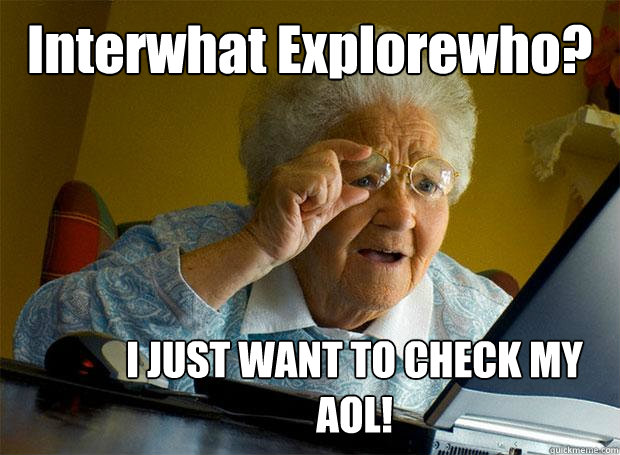 Interwhat Explorewho? I JUST WANT TO CHECK MY AOL!  Grandma finds the Internet