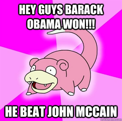 Hey guys Barack Obama Won!!! He beat John McCain - Hey guys Barack Obama Won!!! He beat John McCain  Slowpoke Earthquake