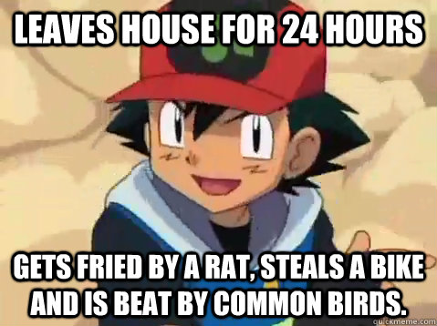 Leaves house for 24 hours Gets fried by a rat, steals a bike and is beat by common birds. - Leaves house for 24 hours Gets fried by a rat, steals a bike and is beat by common birds.  Misc
