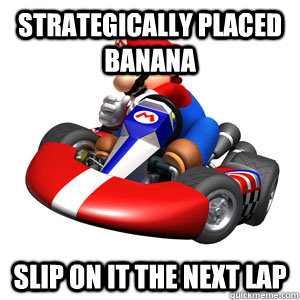 strategically placed banana slip on it the next lap - strategically placed banana slip on it the next lap  Mario Kart Problems
