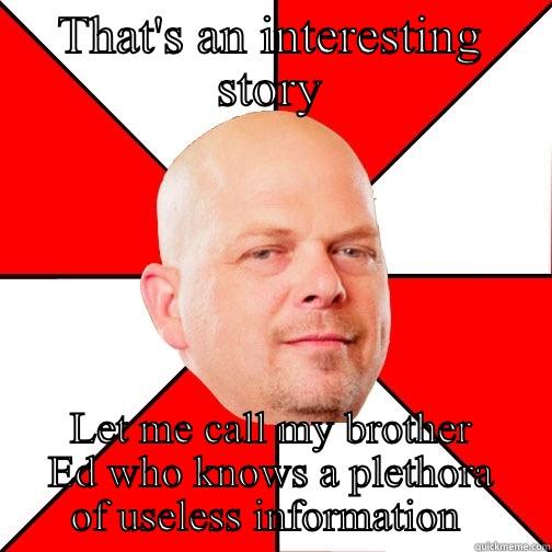 THAT'S AN INTERESTING STORY LET ME CALL MY BROTHER ED WHO KNOWS A PLETHORA OF USELESS INFORMATION  Pawn Star