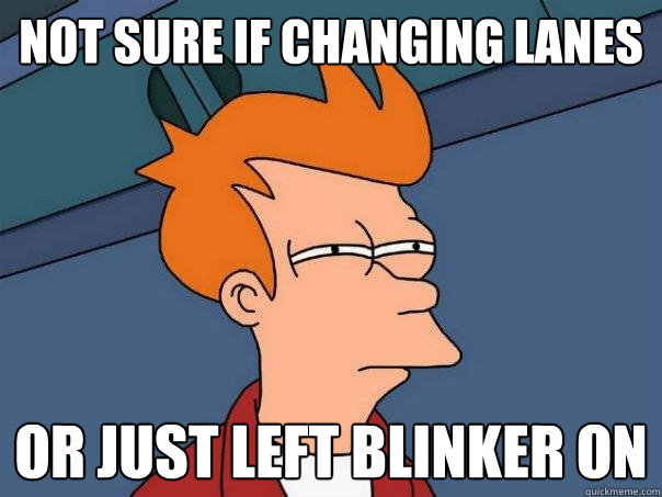NOT sure if changing lanes or just Left blinker on  Futurama Fry