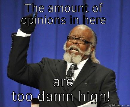 Ohh too damn high  - THE AMOUNT OF OPINIONS IN HERE ARE TOO DAMN HIGH!  Too Damn High