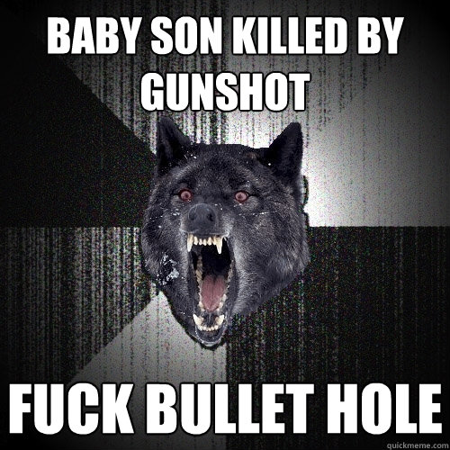 baby son killed by gunshot fuck bullet hole  Insanity Wolf