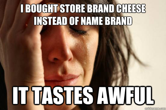I bought store brand cheese instead of name brand it tastes awful  First World Problems