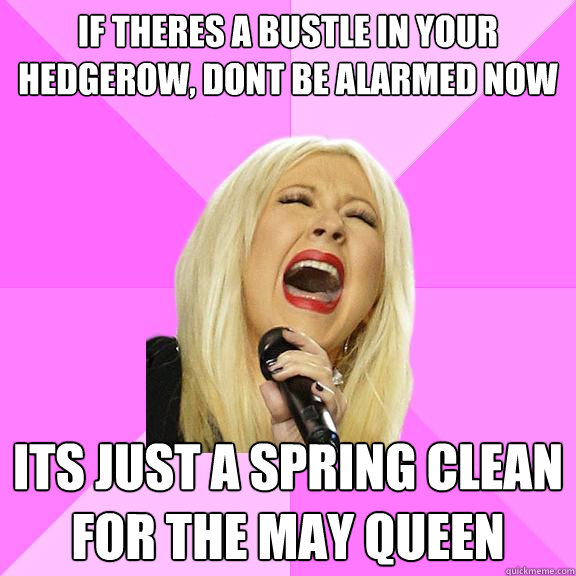 if theres a bustle in your hedgerow, dont be alarmed now Its just a spring clean for the may queen  Wrong Lyrics Christina