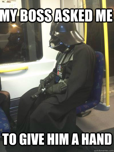 my boss asked me to give him a hand - my boss asked me to give him a hand  Sad Vader