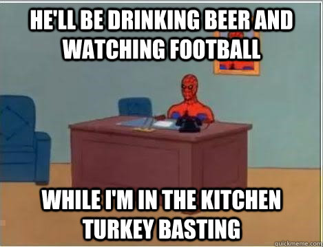 He'll be drinking beer and watching football While i'm in the kitchen turkey basting - He'll be drinking beer and watching football While i'm in the kitchen turkey basting  Spiderman Desk