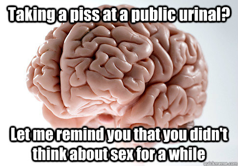 Taking a piss at a public urinal? Let me remind you that you didn't think about sex for a while   Scumbag Brain