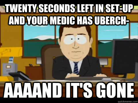 Twenty seconds left in set-up and your medic has uberch- aaaAnd It's Gone  And its gone