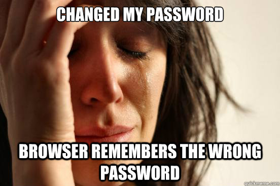Changed my password Browser remembers the wrong password  First World Problems