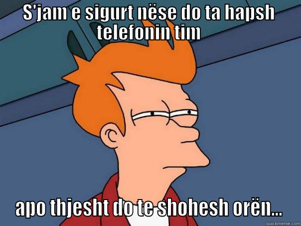 S'JAM E SIGURT NËSE DO TA HAPËSH TELEFONIN TIM APO THJESHT DO TE SHOHESH ORËN... Futurama Fry