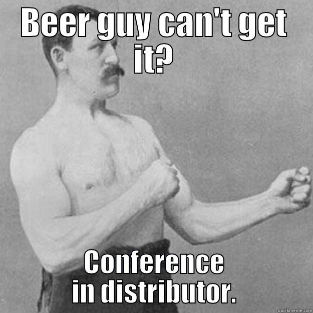 Tommy's Monday Morning Debacle - BEER GUY CAN'T GET IT? CONFERENCE IN DISTRIBUTOR. overly manly man