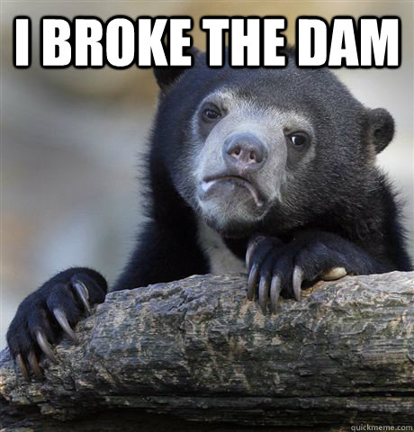 I broke the dam  - I broke the dam   Confession Bear
