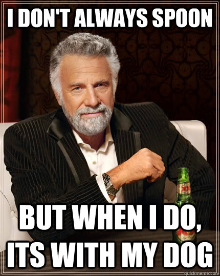 I don't always spoon  but when i do, its with my dog  The Most Interesting Man In The World