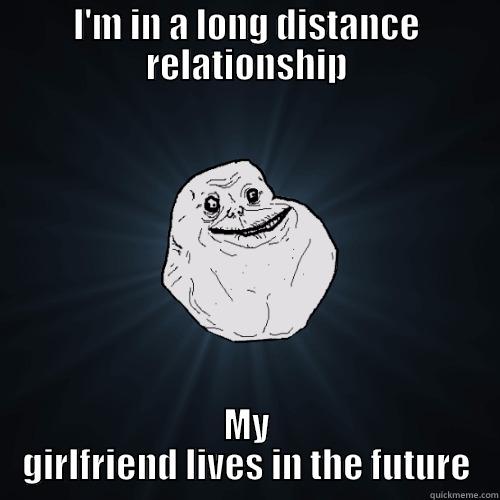 I'M IN A LONG DISTANCE RELATIONSHIP MY GIRLFRIEND LIVES IN THE FUTURE Forever Alone