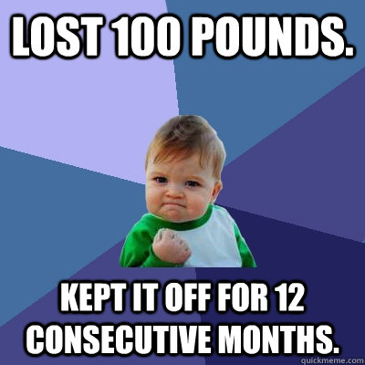 Lost 100 pounds. Kept it off for 12 consecutive months.  Success Kid