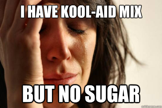 I Have kool-aid mix but no sugar  First World Problems