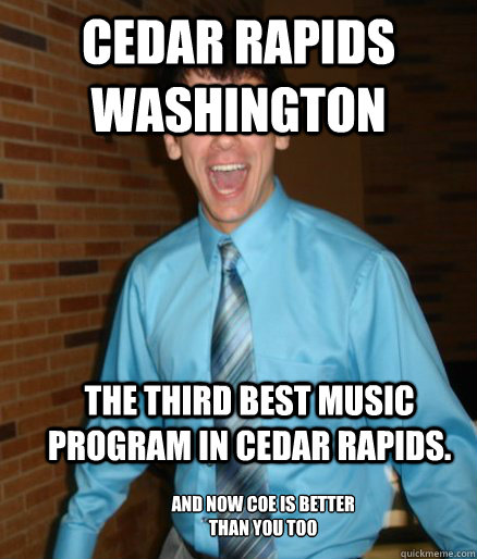 Cedar Rapids Washington The third best music program in Cedar Rapids.  And now Coe is better than you too
  Brett Messenger