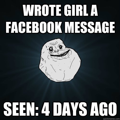 wrote girl a facebook message seen: 4 days ago  Forever Alone